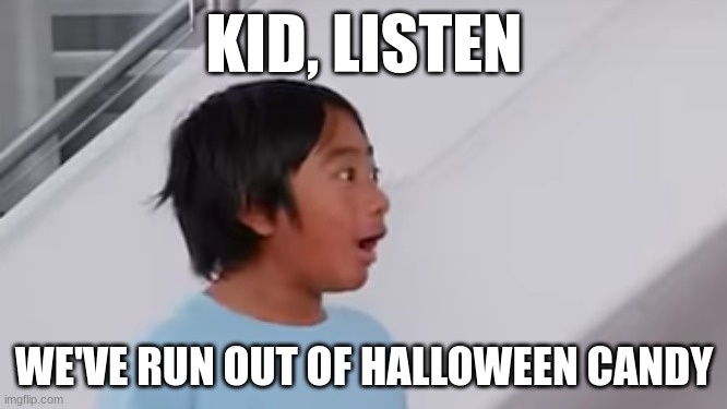 when you run out of halloween candy | KID, LISTEN; WE'VE RUN OUT OF HALLOWEEN CANDY | image tagged in speechless ryan,halloween,halloween candy,funny,meme,ryan's world | made w/ Imgflip meme maker