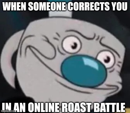 Roasting battle ENDED | WHEN SOMEONE CORRECTS YOU; IN AN ONLINE ROAST BATTLE | image tagged in mugman,nope end of story shut it down | made w/ Imgflip meme maker