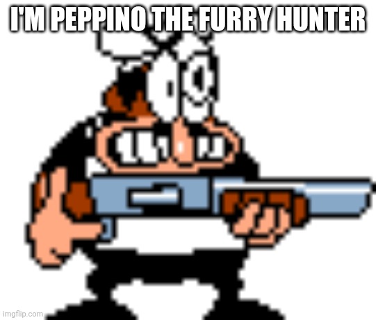 Meet peppino the furry hunter! | I'M PEPPINO THE FURRY HUNTER | image tagged in shotgun peppino | made w/ Imgflip meme maker