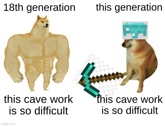 Buff Doge vs. Cheems | 18th generation; this generation; this cave work is so difficult; this cave work is so difficult | image tagged in memes,buff doge vs cheems | made w/ Imgflip meme maker