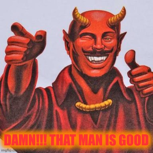 Buddy satan  | DAMN!!! THAT MAN IS GOOD | image tagged in buddy satan | made w/ Imgflip meme maker