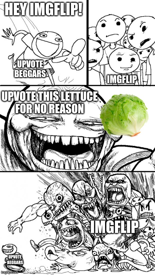 Upvote beggar lore | HEY IMGFLIP! IMGFLIP; UPVOTE BEGGARS; UPVOTE THIS LETTUCE
FOR NO REASON; IMGFLIP; UPVOTE BEGGARS | image tagged in memes,hey internet,upvote begging,lettuce,i hate upvote beggars,oh wow are you actually reading these tags | made w/ Imgflip meme maker