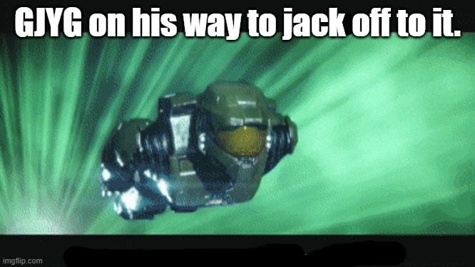master chief on his way | GJYG on his way to jack off to it. | image tagged in master chief on his way | made w/ Imgflip meme maker