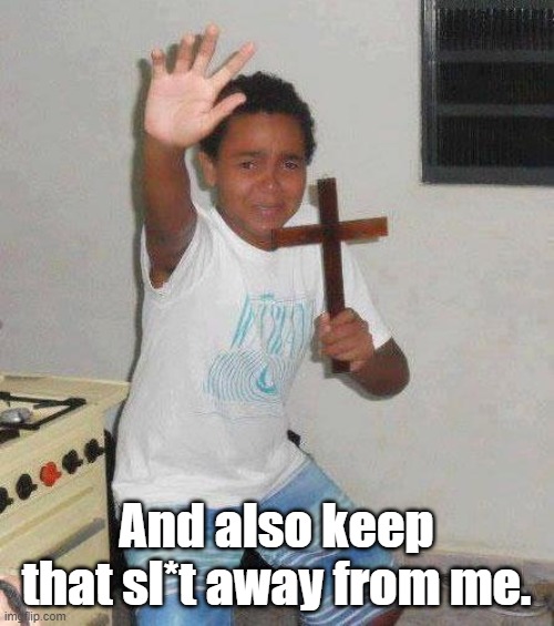 kid with cross | And also keep that sl*t away from me. | image tagged in kid with cross | made w/ Imgflip meme maker