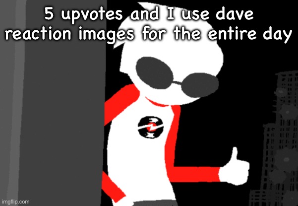 5 upvotes and I use dave reaction images for the entire day | made w/ Imgflip meme maker