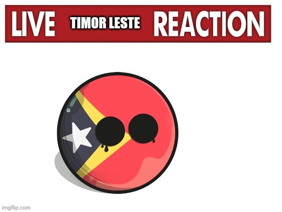 Live Timor leste reaction | image tagged in live timor leste reaction | made w/ Imgflip meme maker