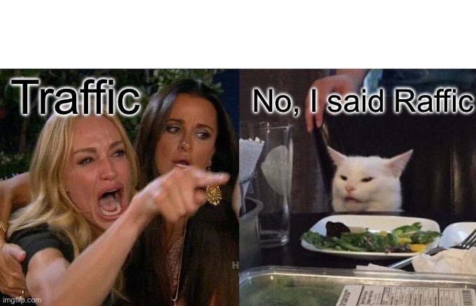 Woman Yelling At Cat Meme | Traffic No, I said Raffic | image tagged in memes,woman yelling at cat | made w/ Imgflip meme maker