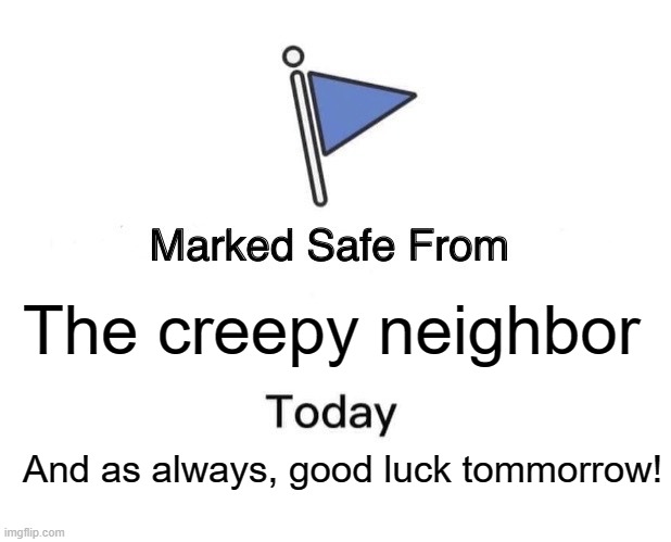 Marked Safe From | The creepy neighbor; And as always, good luck tommorrow! | image tagged in memes,marked safe from | made w/ Imgflip meme maker