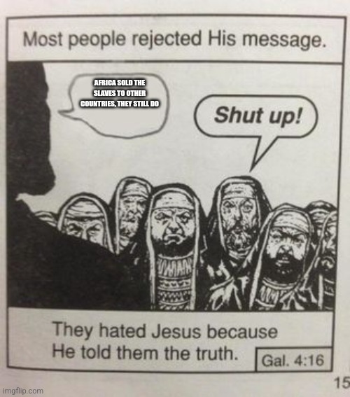 They hated Jesus meme | AFRICA SOLD THE SLAVES TO OTHER COUNTRIES, THEY STILL DO | image tagged in they hated jesus meme | made w/ Imgflip meme maker
