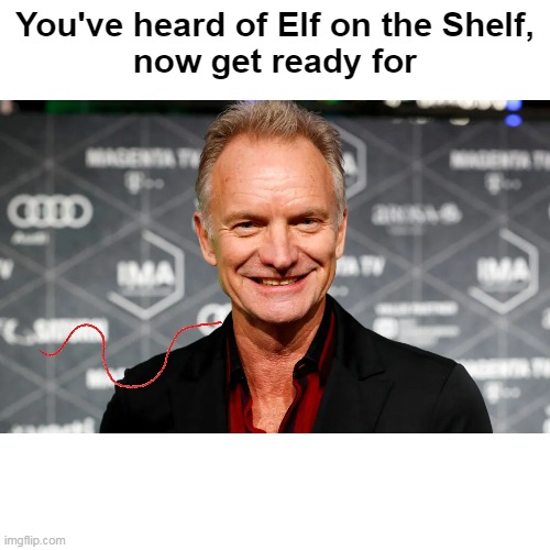 Y'know, that ol' rhymin' stuff! | You've heard of Elf on the Shelf,
now get ready for | image tagged in sting,thepoliceband | made w/ Imgflip meme maker