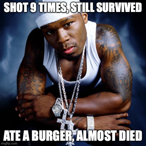 True story for 50 cent lol | SHOT 9 TIMES, STILL SURVIVED; ATE A BURGER, ALMOST DIED | image tagged in 50 cent | made w/ Imgflip meme maker