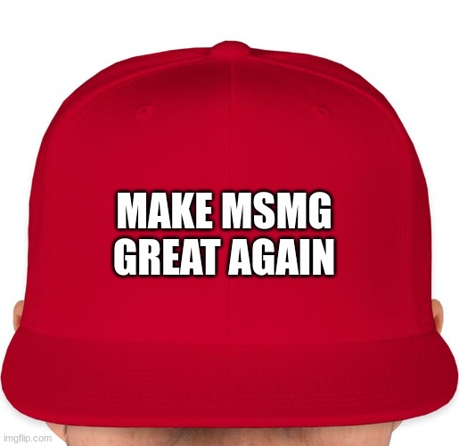MAGA | MAKE MSMG GREAT AGAIN | image tagged in maga | made w/ Imgflip meme maker