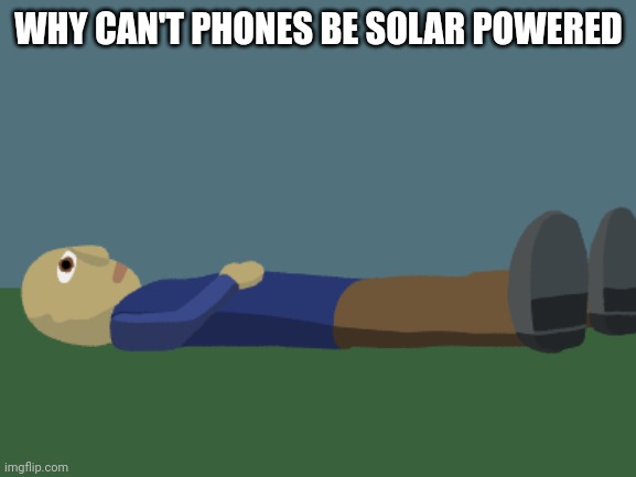 Ponder | WHY CAN'T PHONES BE SOLAR POWERED | image tagged in ponder | made w/ Imgflip meme maker