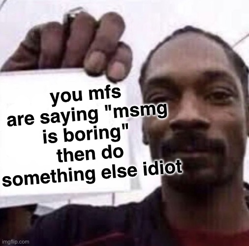 don tell me you got nothing else to do, go force yourself to do anything else | you mfs are saying "msmg is boring" 
then do something else idiot | image tagged in so fight me then | made w/ Imgflip meme maker