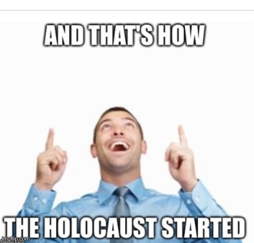 How the Holocaust Started | image tagged in how the holocaust started | made w/ Imgflip meme maker
