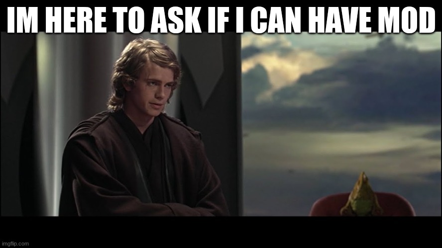 anakin skywalker | IM HERE TO ASK IF I CAN HAVE MOD | image tagged in anakin skywalker | made w/ Imgflip meme maker