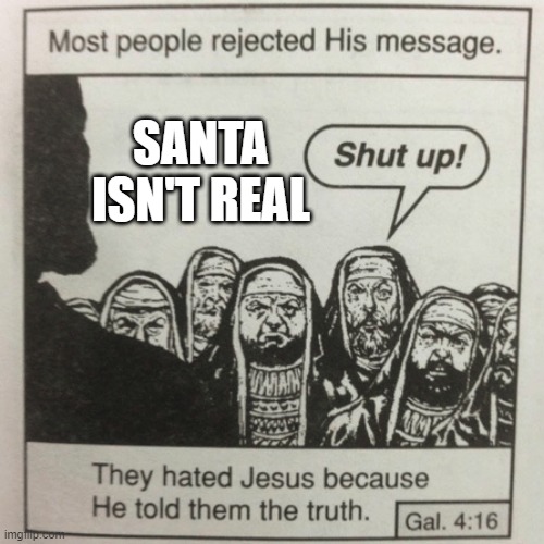 I found that Santa isn't real | SANTA ISN'T REAL | image tagged in they hated jesus because he told them the truth,memes,funny | made w/ Imgflip meme maker
