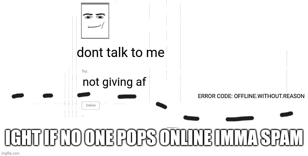 im not kidding, actually serious | IGHT IF NO ONE POPS ONLINE IMMA SPAM | image tagged in offline without reason announcement temp | made w/ Imgflip meme maker