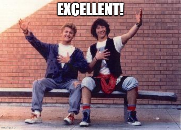 bill and ted | EXCELLENT! | image tagged in bill and ted | made w/ Imgflip meme maker