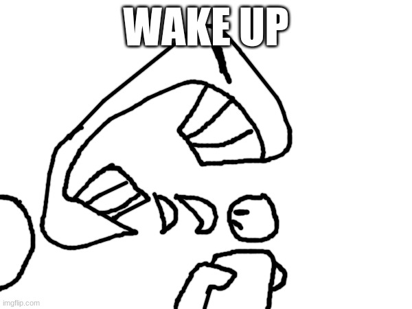 yes i took the time to draw this | WAKE UP | made w/ Imgflip meme maker