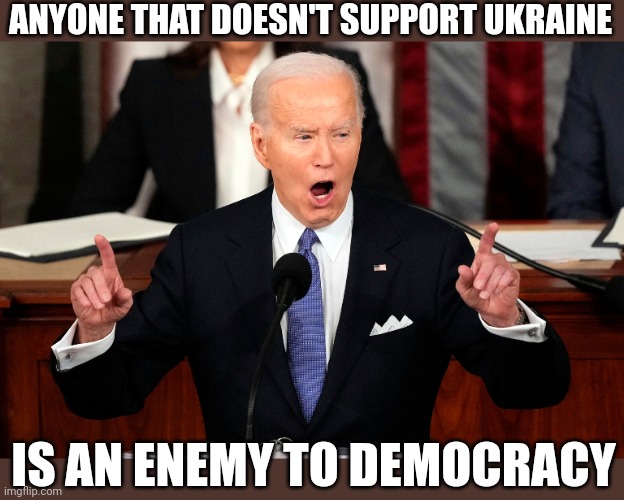 JOE BIDEN IS AN ENEMY TO DEMOCRACY | ANYONE THAT DOESN'T SUPPORT UKRAINE; IS AN ENEMY TO DEMOCRACY | image tagged in joe biden,state of the union,democrats,creepy joe biden | made w/ Imgflip meme maker
