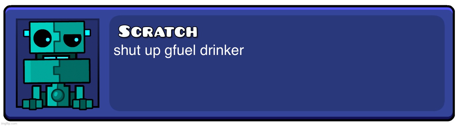 i’m scratch, and i approve of this message | shut up gfuel drinker | image tagged in geometry dash textbox | made w/ Imgflip meme maker