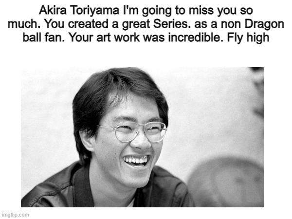 Rest in Peace Legend | Akira Toriyama I'm going to miss you so much. You created a great Series. as a non Dragon ball fan. Your art work was incredible. Fly high | image tagged in memes,sad,rest in peace,miss you,dbz,dragon ball z | made w/ Imgflip meme maker