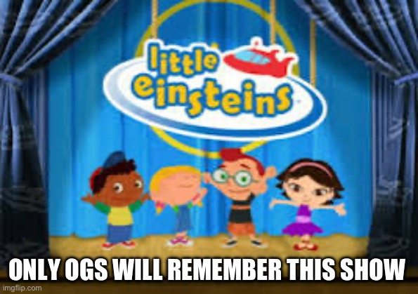 Little Einsteins | ONLY OGS WILL REMEMBER THIS SHOW | image tagged in little einsteins | made w/ Imgflip meme maker