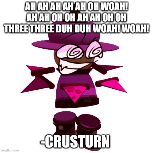 BP Crusturn | AH AH AH AH AH OH WOAH! AH AH OH OH AH AH OH OH THREE THREE DUH DUH WOAH! WOAH! -CRUSTURN | image tagged in bp crusturn,misheard lyrics,dave and bambi,bambis purgatory | made w/ Imgflip meme maker