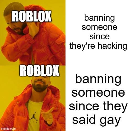 Drake Hotline Bling Meme | banning someone since they're hacking; ROBLOX; ROBLOX; banning someone since they said gay | image tagged in memes,drake hotline bling | made w/ Imgflip meme maker