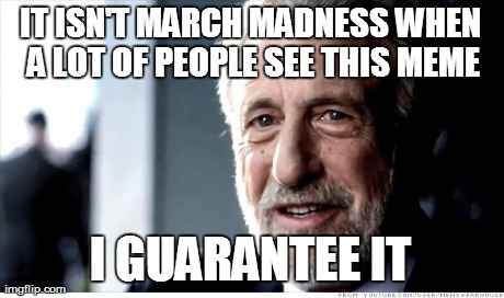 I Guarantee It Meme | IT ISN'T MARCH MADNESS WHEN A LOT OF PEOPLE SEE THIS MEME I GUARANTEE IT | image tagged in memes,i guarantee it | made w/ Imgflip meme maker