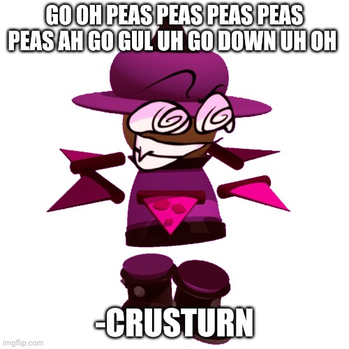 BP Crusturn | GO OH PEAS PEAS PEAS PEAS PEAS AH GO GUL UH GO DOWN UH OH; -CRUSTURN | image tagged in bp crusturn,misheard lyrics,dave and bambi,bambis purgatory | made w/ Imgflip meme maker