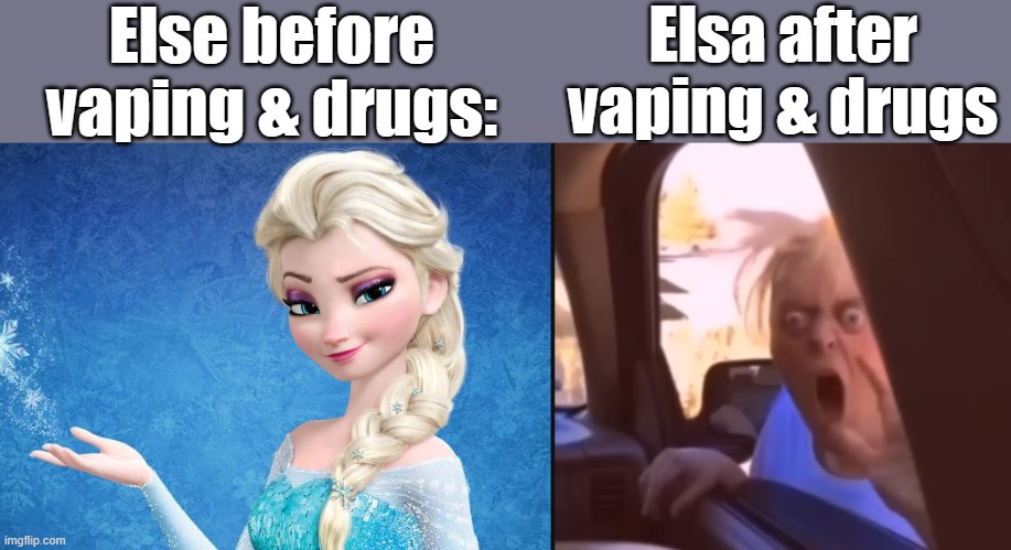 Before and after vaping and drugs | Else before vaping & drugs:; Elsa after vaping & drugs | image tagged in elsa frozen,funny,memes,meme,funny meme,funny memes | made w/ Imgflip meme maker