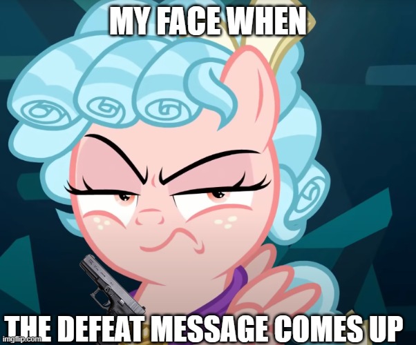 Cozy Glow Is Mad | MY FACE WHEN; THE DEFEAT MESSAGE COMES UP | image tagged in cozy glow is mad | made w/ Imgflip meme maker