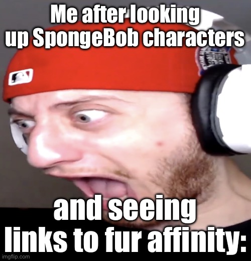 Wubbzy screaming | Me after looking up SpongeBob characters; and seeing links to fur affinity: | image tagged in wubbzy screaming | made w/ Imgflip meme maker