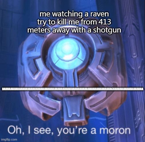I see you’re a moron | me watching a raven try to kill me from 413 meters away with a shotgun; HAHHAHAHAHAHAHAHAHAHAHAHAHAHAHAHAHAHAHAHAHAHAHAHAHAHAHAHAHAHAHAHAGHAHAHAHAHAHAHAHAHA | image tagged in i see you re a moron | made w/ Imgflip meme maker