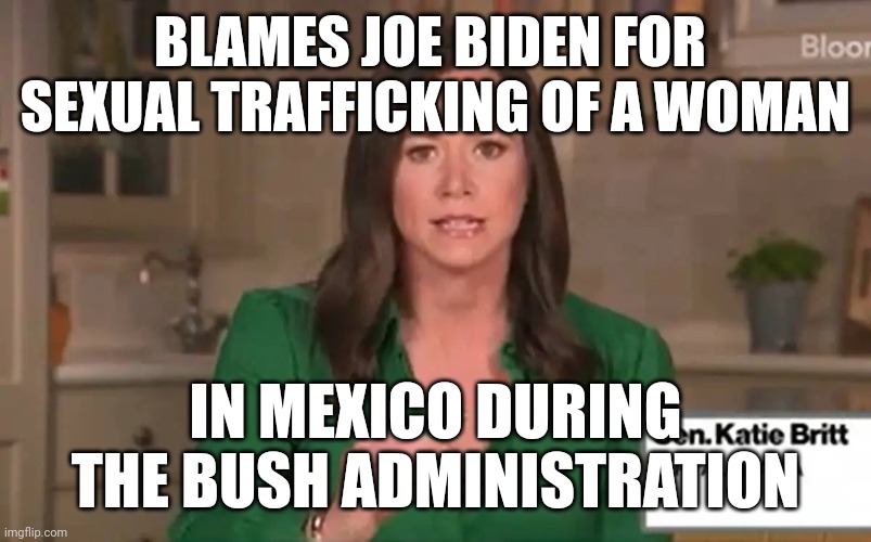She went to the Border to hear a story from 2004 | BLAMES JOE BIDEN FOR 
SEXUAL TRAFFICKING OF A WOMAN; IN MEXICO DURING
THE BUSH ADMINISTRATION | image tagged in katie britt jeo boden | made w/ Imgflip meme maker