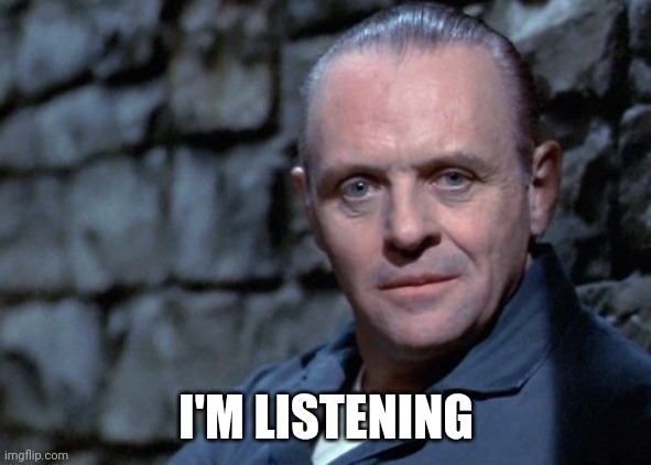 Hannibal says: I'm listening. | I'M LISTENING | image tagged in hannibal says i'm listening | made w/ Imgflip meme maker