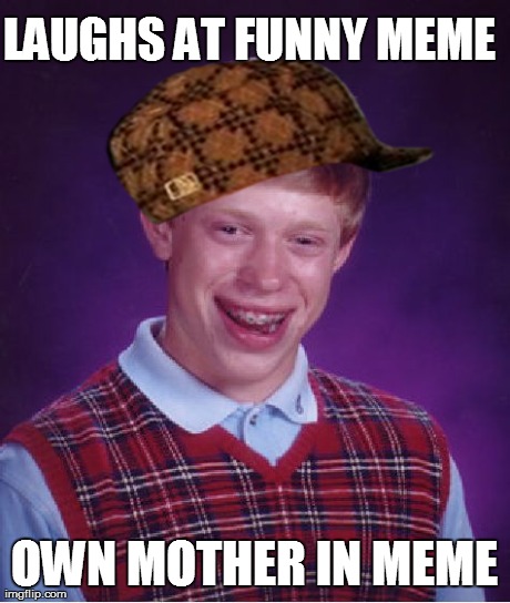 Bad Luck Brian Meme | LAUGHS AT FUNNY MEME OWN MOTHER IN MEME | image tagged in memes,bad luck brian,scumbag | made w/ Imgflip meme maker