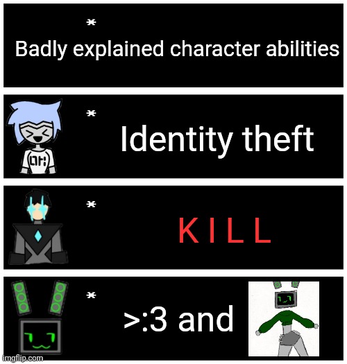 Hopefully this becomes a trend | Badly explained character abilities; Identity theft; K I L L; >:3 and | image tagged in 4 undertale textboxes | made w/ Imgflip meme maker