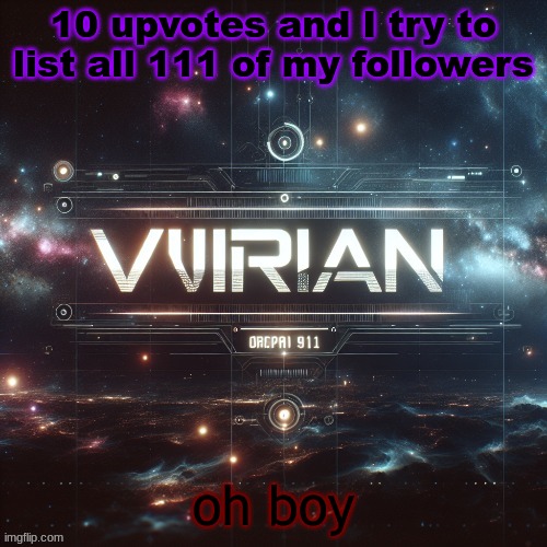 Virian | 10 upvotes and I try to list all 111 of my followers; oh boy | image tagged in virian | made w/ Imgflip meme maker