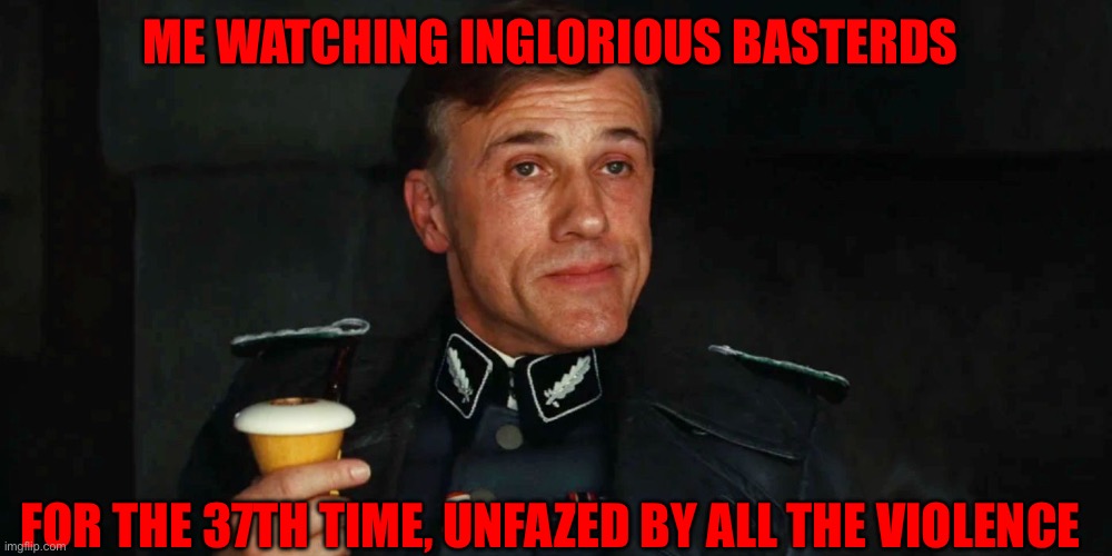 Unfazed Hans Landa | ME WATCHING INGLORIOUS BASTERDS; FOR THE 37TH TIME, UNFAZED BY ALL THE VIOLENCE | image tagged in hans landa with pipe | made w/ Imgflip meme maker