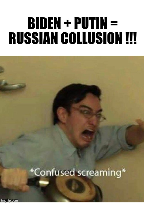 confused screaming | BIDEN + PUTIN = RUSSIAN COLLUSION !!! | image tagged in confused screaming | made w/ Imgflip meme maker