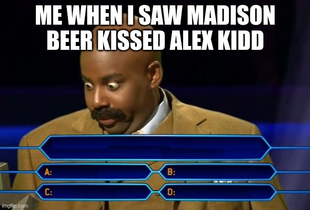 steve harvey millionaire | ME WHEN I SAW MADISON BEER KISSED ALEX KIDD | image tagged in steve harvey millionaire | made w/ Imgflip meme maker