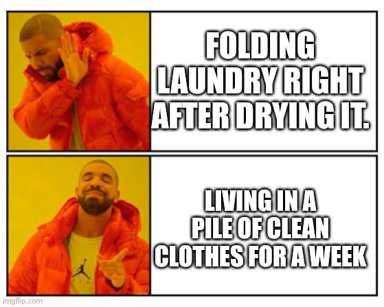 No - Yes | FOLDING LAUNDRY RIGHT AFTER DRYING IT. LIVING IN A PILE OF CLEAN CLOTHES FOR A WEEK | image tagged in no - yes | made w/ Imgflip meme maker