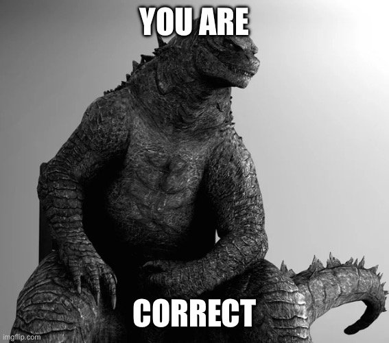 Gigachad Godzilla | YOU ARE CORRECT | image tagged in gigachad godzilla | made w/ Imgflip meme maker