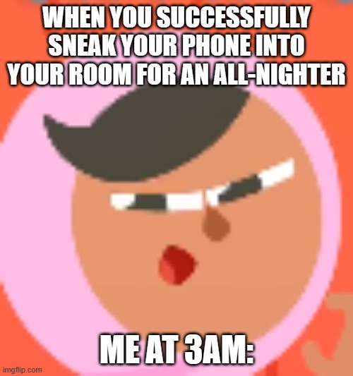 This is why I'm tired | WHEN YOU SUCCESSFULLY SNEAK YOUR PHONE INTO YOUR ROOM FOR AN ALL-NIGHTER; ME AT 3AM: | image tagged in sneakalingo | made w/ Imgflip meme maker