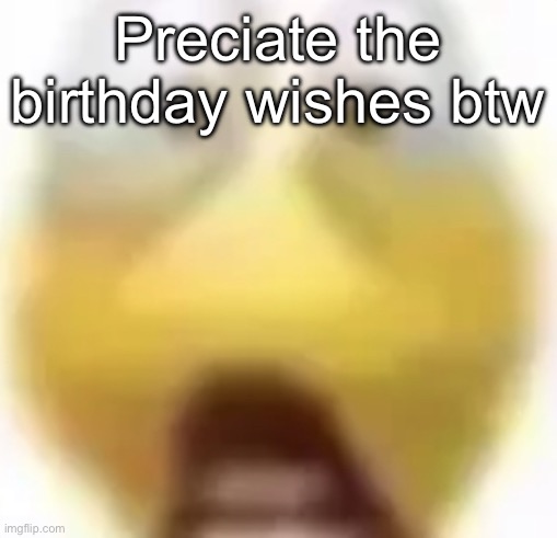 Forgot to post earlier | Preciate the birthday wishes btw | image tagged in shocked | made w/ Imgflip meme maker