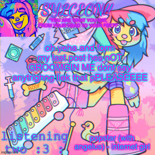 THIS IS SYLCEON SPEAKJIN AND UR LISTENIN 2 4LUNG!! | oh yeha and form my last post hes nOT GROOMGIN ME dont say anytrighng liek that pPLEASEEEE; popstar (with angelus) - internet girl | image tagged in this is sylceon speakjin and ur listenin 2 4lung | made w/ Imgflip meme maker