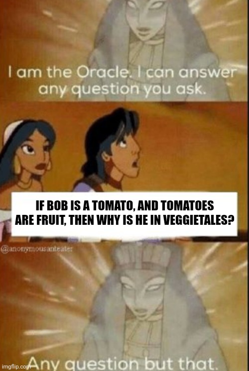 Bob the Tomato | IF BOB IS A TOMATO, AND TOMATOES ARE FRUIT, THEN WHY IS HE IN VEGGIETALES? | image tagged in the oracle,veggietales,bob the tomato | made w/ Imgflip meme maker
